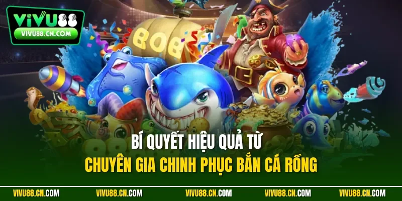 Bí quyết hiệu quả từ chuyên gia chinh phục bắn cá rồng