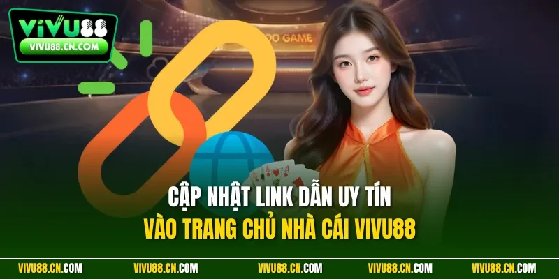 Cập nhật link dẫn uy tín vào trang chủ nhà cái VIVU88