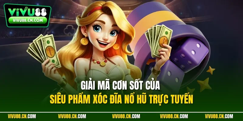 Giải mã cơn sốt của siêu phẩm xóc đĩa nổ hũ trực tuyến