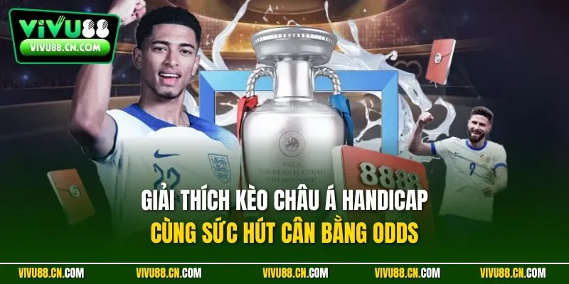 Giải thích kèo châu Á handicap cùng sức hút cân bằng odds