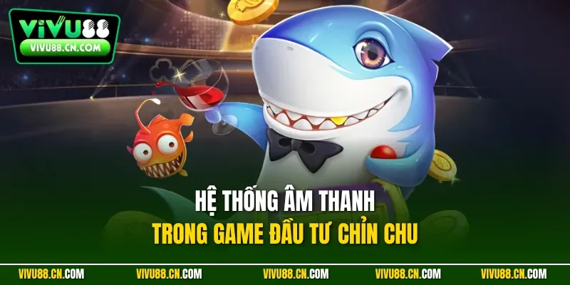 Hệ thống âm thanh trong game đầu tư chỉn chu