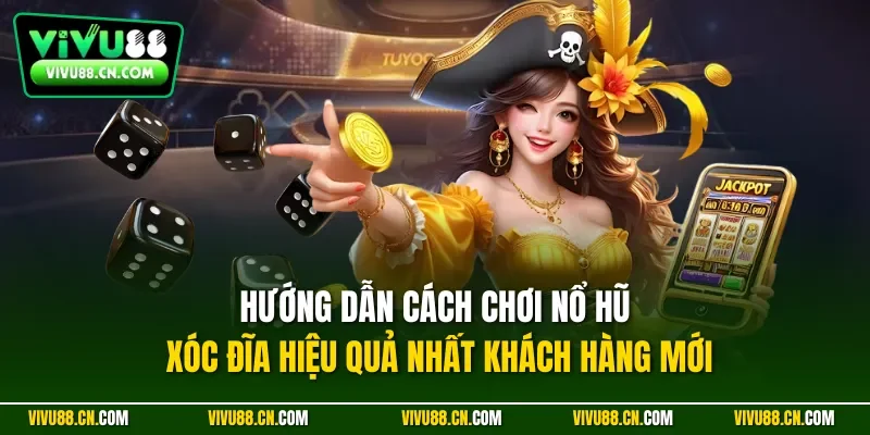 Hướng dẫn cách chơi nổ hũ xóc đĩa hiệu quả nhất khách hàng mới