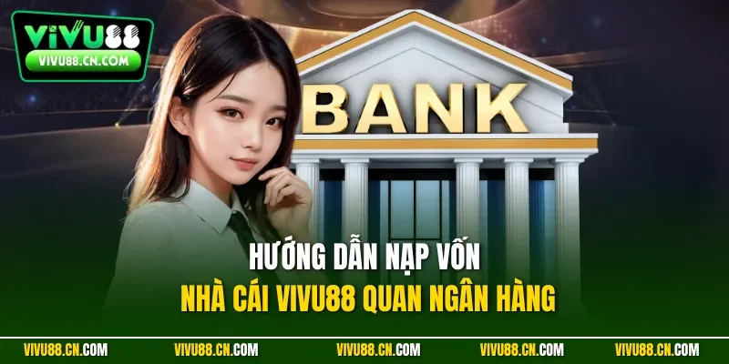 Hướng dẫn nạp vốn nhà cái VIVU88 quan ngân hàng