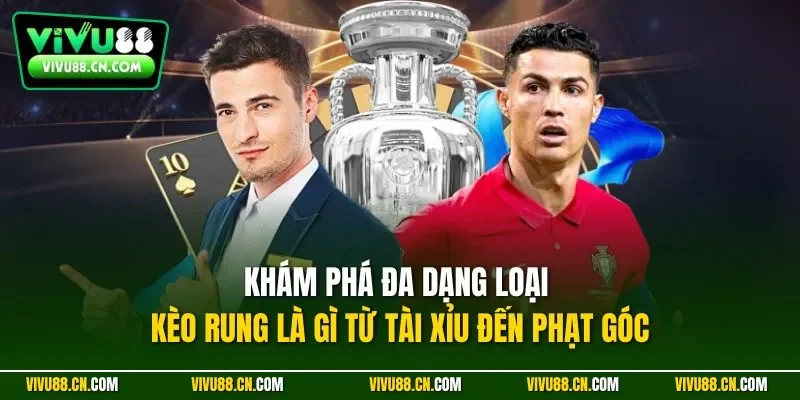 Khám phá đa dạng loại kèo rung là gì từ tài xỉu đến phạt góc