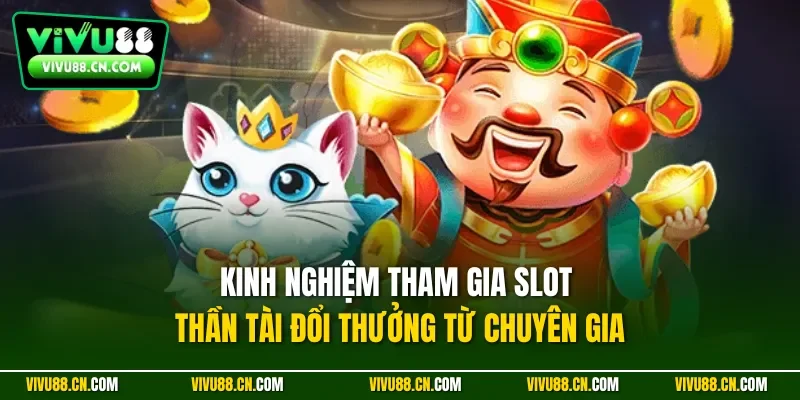 Kinh nghiệm tham gia slot thần tài đổi thưởng từ chuyên gia