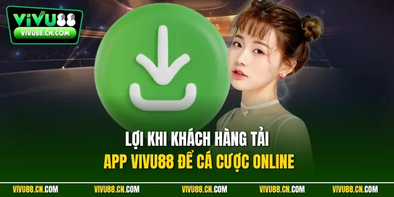 Lợi khi khách hàng tải app VIVU88 để cá cược online
