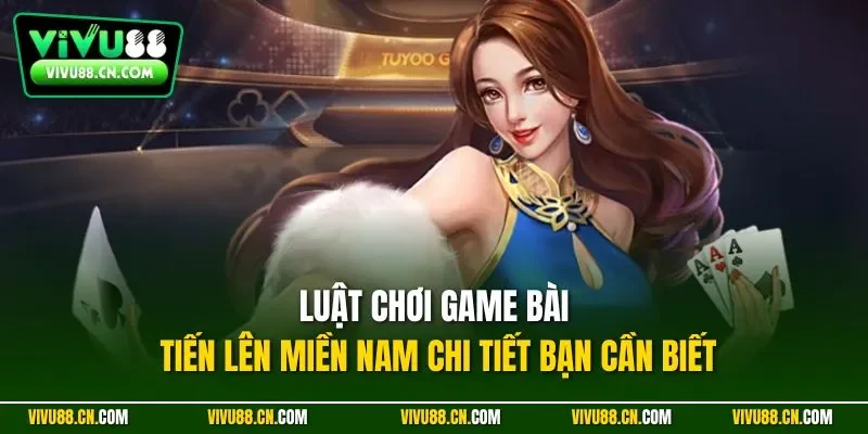 Luật chơi game bài Tiến lên miền Nam chi tiết bạn cần biết