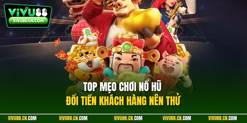 Top mẹo chơi nổ hũ đổi tiền khách hàng nên thử
